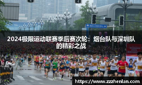 2024极限运动联赛季后赛次轮：烟台队与深圳队的精彩之战